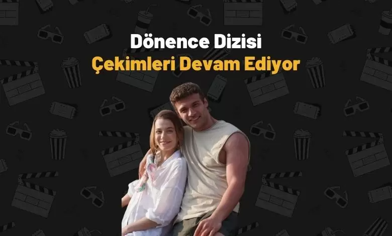 Dönence Dizisi Çekimleri Tüm Hızıyla Devam Ediyor