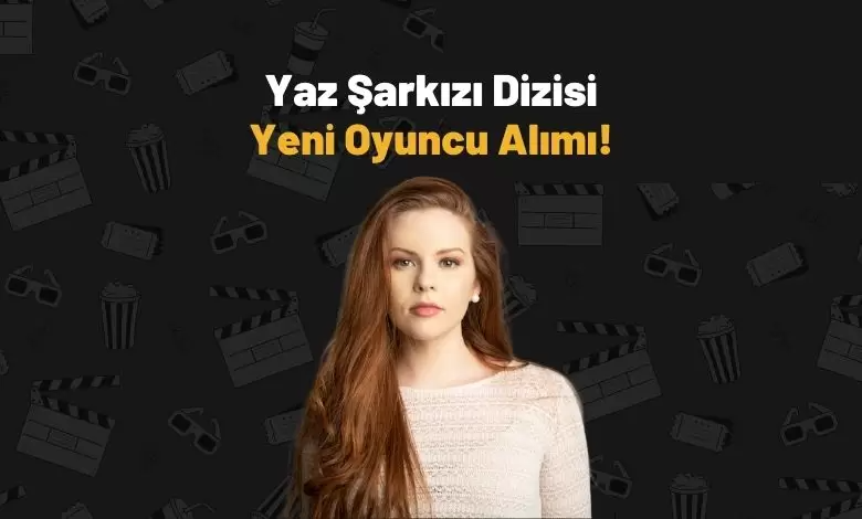 Yaz Şarkısı Dizisi Kadrosunu Genişletiyor: Yeni Oyuncu Alımları Başlıyor!